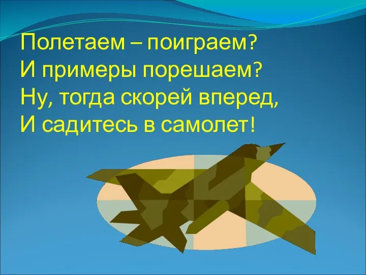 Полетаем – поиграем? И примеры порешаем? Ну, тогда скорей вперед, И садитесь в самолет!