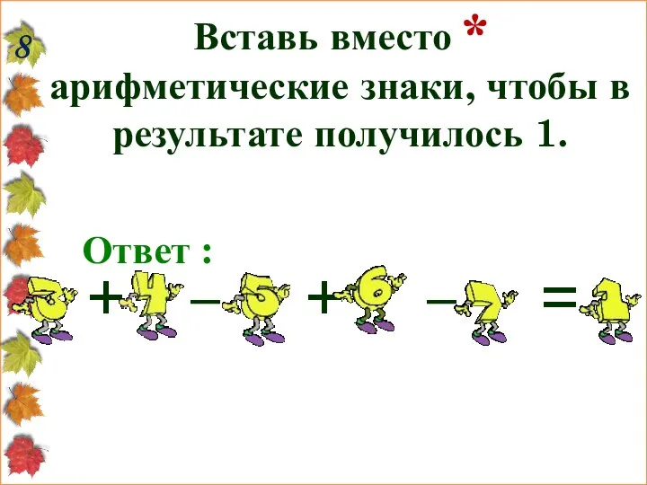 8 Вставь вместо * арифметические знаки, чтобы в результате получилось 1.