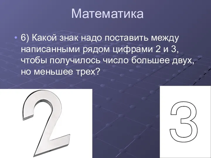 Математика 6) Какой знак надо поставить между написанными рядом цифрами 2