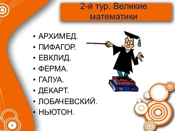 2-й тур. Великие математики АРХИМЕД. ПИФАГОР. ЕВКЛИД. ФЕРМА. ГАЛУА. ДЕКАРТ. ЛОБАЧЕВСКИЙ. НЬЮТОН.