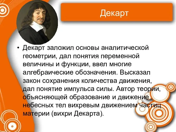 Декарт Декарт заложил основы аналитической геометрии, дал понятия переменной величины и