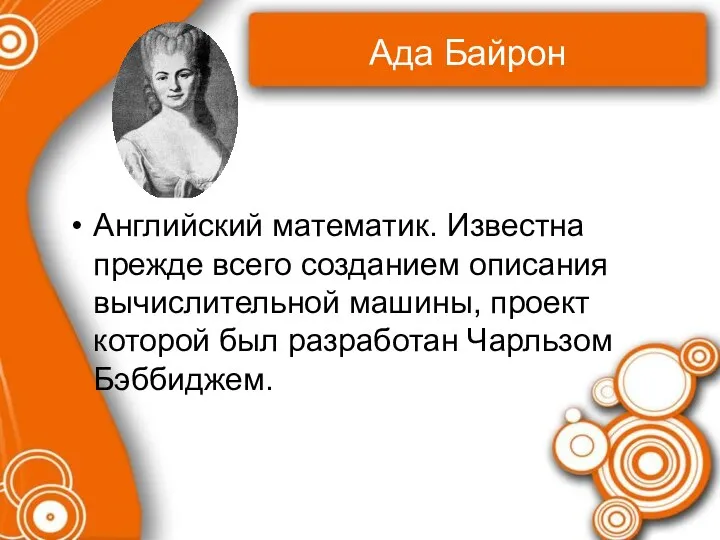 Ада Байрон Английский математик. Известна прежде всего созданием описания вычислительной машины,