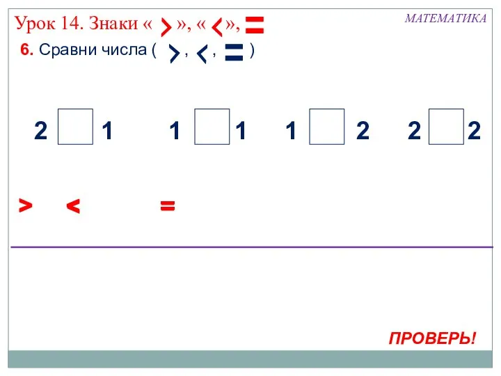 6. Сравни числа ( , , ) МАТЕМАТИКА > ПРОВЕРЬ! 2