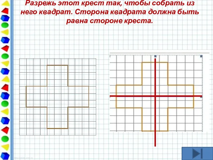 Разрежь этот крест так, чтобы собрать из него квадрат. Сторона квадрата должна быть равна стороне креста.