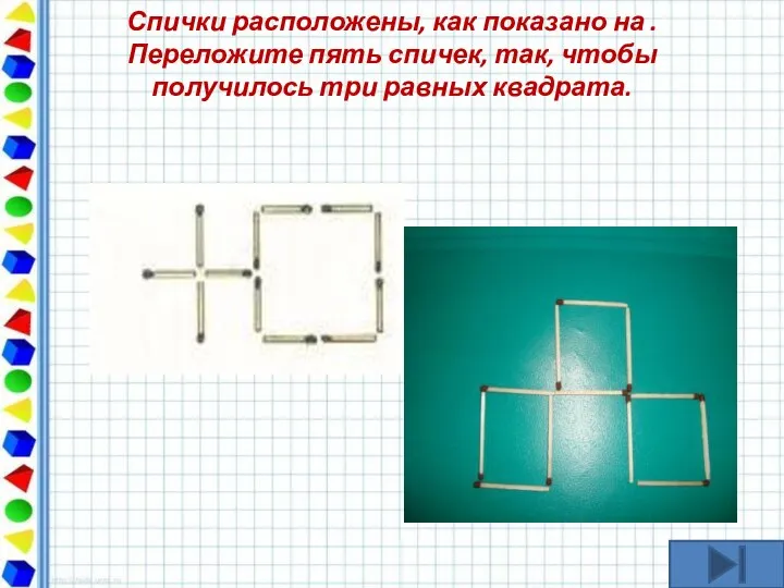 Спички расположены, как показано на . Переложите пять спичек, так, чтобы получилось три равных квадрата.