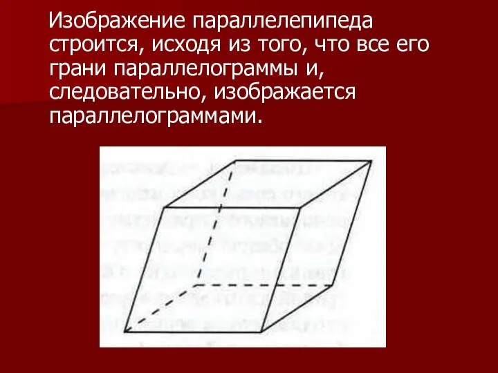 Изображение параллелепипеда строится, исходя из того, что все его грани параллелограммы и, следовательно, изображается параллелограммами.