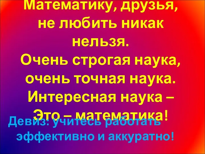 Математику, друзья, не любить никак нельзя. Очень строгая наука, очень точная