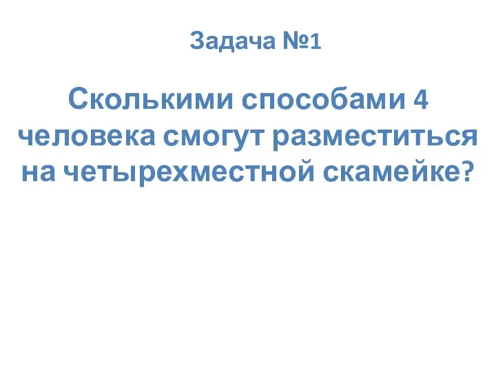 Задача №1 Сколькими способами 4 человека смогут разместиться на четырехместной скамейке?