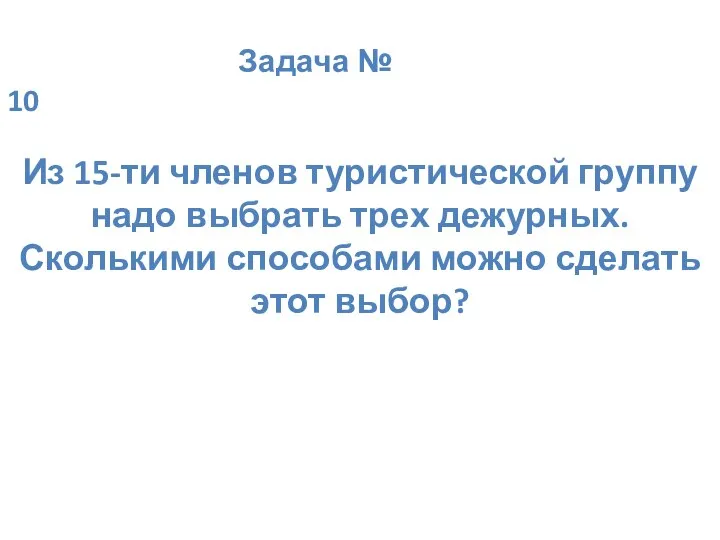 Задача № 10 Из 15-ти членов туристической группу надо выбрать трех