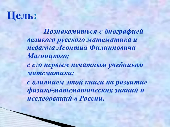 Познакомиться с биографией великого русского математика и педагога Леонтия Филипповича Магницкого;