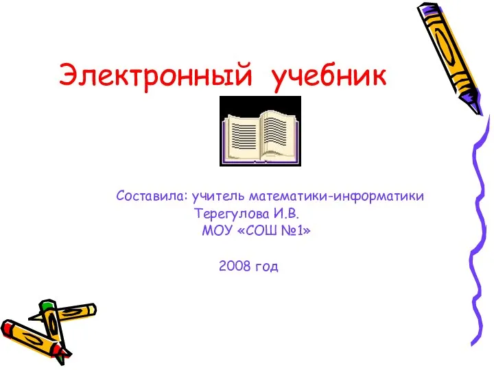 Электронный учебник Составила: учитель математики-информатики Терегулова И.В. МОУ «СОШ №1» 2008 год