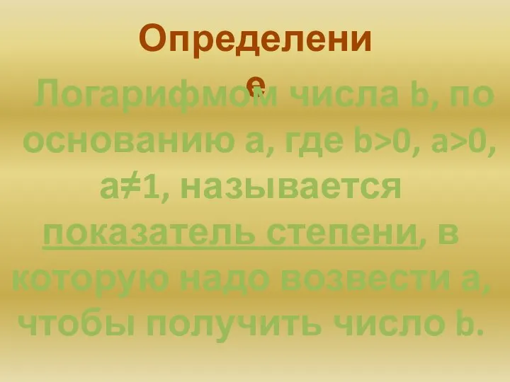 Определение Логарифмом числа b, по основанию а, где b>0, a>0,а≠1, называется