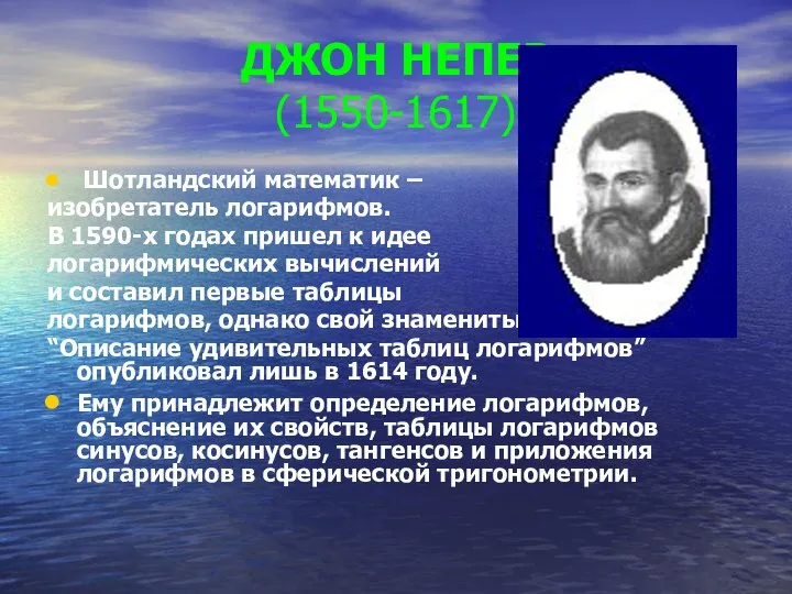 ДЖОН НЕПЕР (1550-1617) Шотландский математик – изобретатель логарифмов. В 1590-х годах