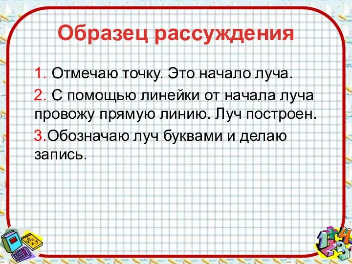 Образец рассуждения 1. Отмечаю точку. Это начало луча. 2. С помощью