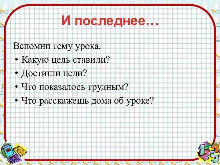 И последнее… Вспомни тему урока. Какую цель ставили? Достигли цели? Что