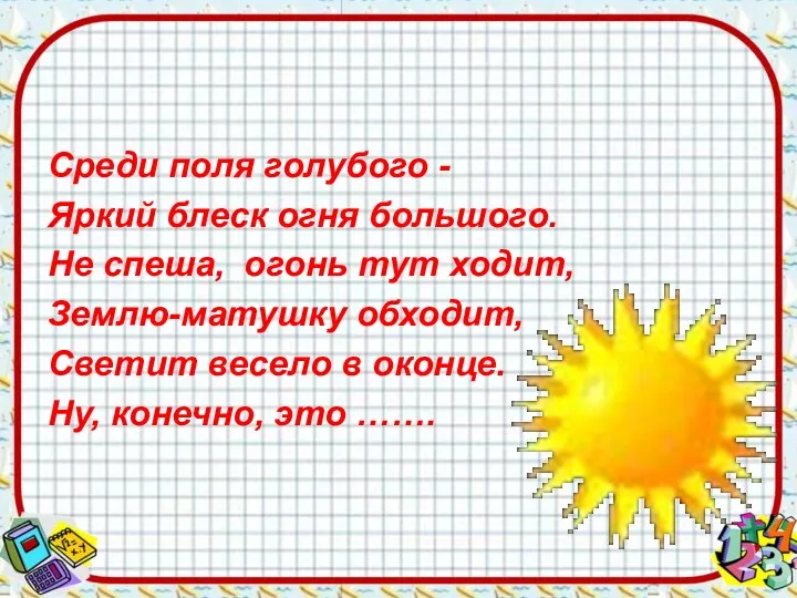 Среди поля голубого - Яркий блеск огня большого. Не спеша, огонь