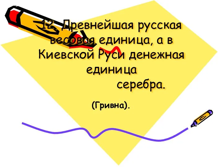 12. Древнейшая русская весовая единица, а в Киевской Руси денежная единица серебра. (Гривна).