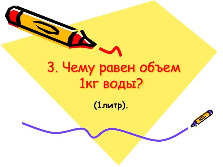 3. Чему равен объем 1кг воды? (1литр).