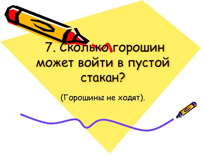 7. Сколько горошин может войти в пустой стакан? (Горошины не ходят).