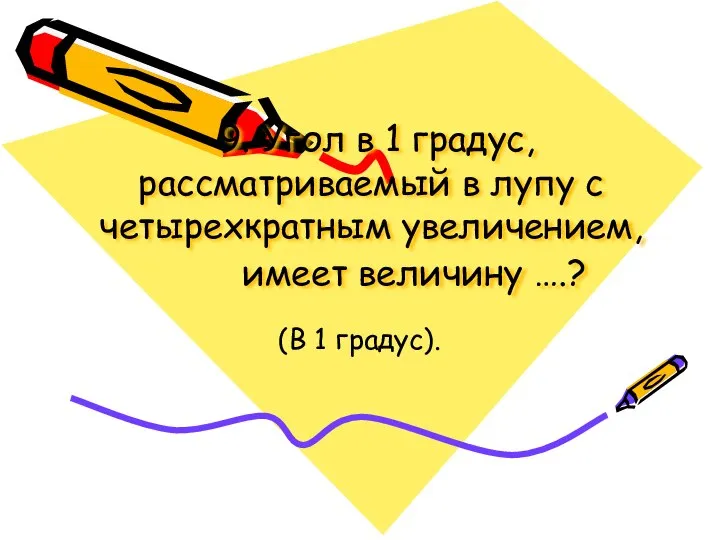 9. Угол в 1 градус, рассматриваемый в лупу с четырехкратным увеличением,