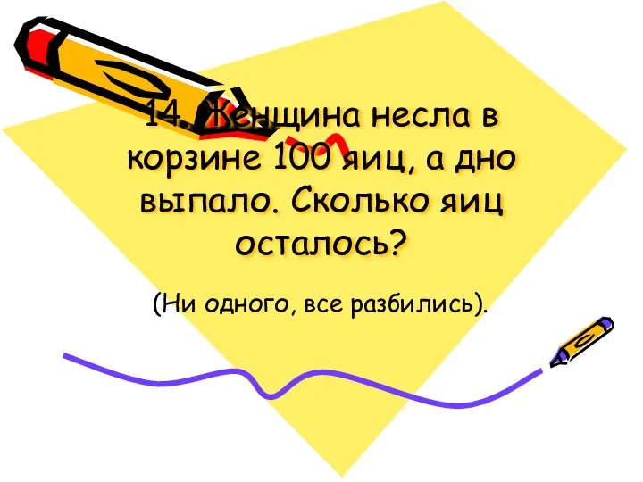 14. Женщина несла в корзине 100 яиц, а дно выпало. Сколько