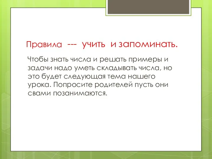 Правила --- учить и запоминать. Чтобы знать числа и решать примеры