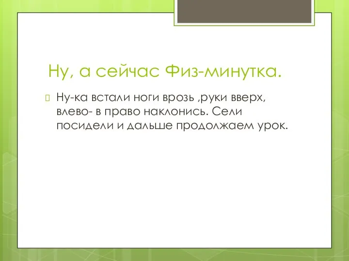 Ну, а сейчас Физ-минутка. Ну-ка встали ноги врозь ,руки вверх, влево-