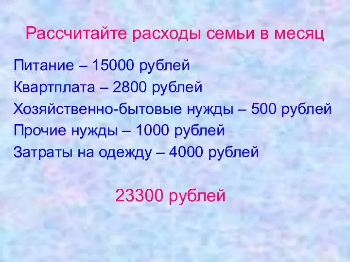 Рассчитайте расходы семьи в месяц Питание – 15000 рублей Квартплата –