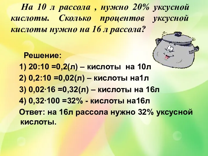 Решение: 1) 20:10 =0,2(л) – кислоты на 10л 2) 0,2:10 =0,02(л)