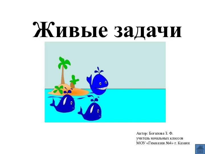 Живые задачи Автор: Богапова З. Ф. учитель начальных классов МОУ «Гимназия №4» г. Казани