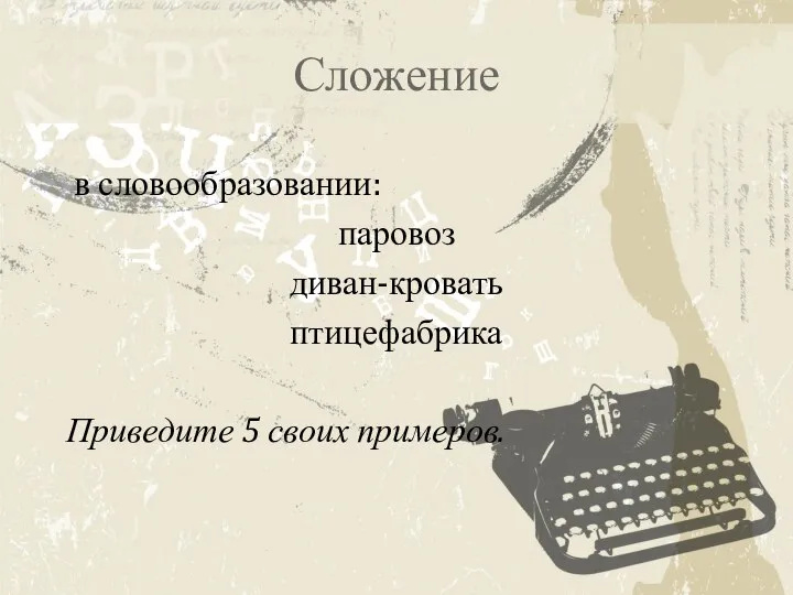 Сложение в словообразовании: паровоз диван-кровать птицефабрика Приведите 5 своих примеров.