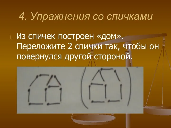 4. Упражнения со спичками Из спичек построен «дом». Переложите 2 спички