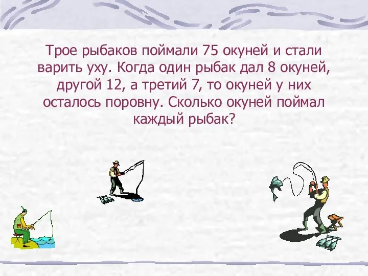 Трое рыбаков поймали 75 окуней и стали варить уху. Когда один
