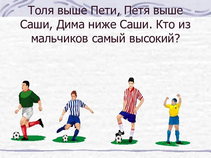 Толя выше Пети, Петя выше Саши, Дима ниже Саши. Кто из мальчиков самый высокий?