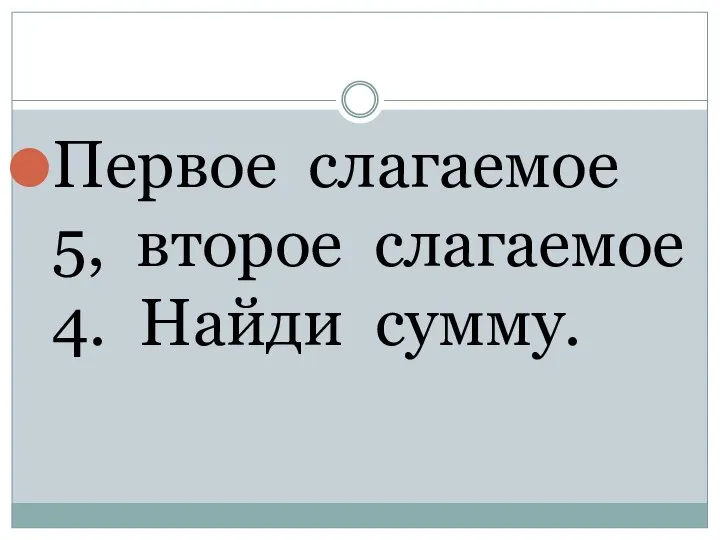 Первое слагаемое 5, второе слагаемое 4. Найди сумму.