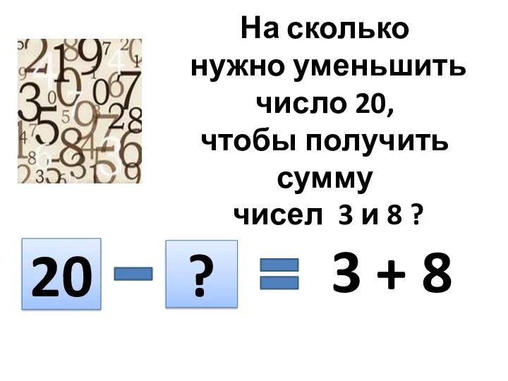 На сколько нужно уменьшить число 20, чтобы получить сумму чисел 3