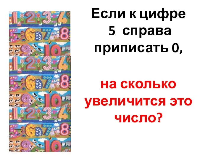 Если к цифре 5 справа приписать 0, на сколько увеличится это число?