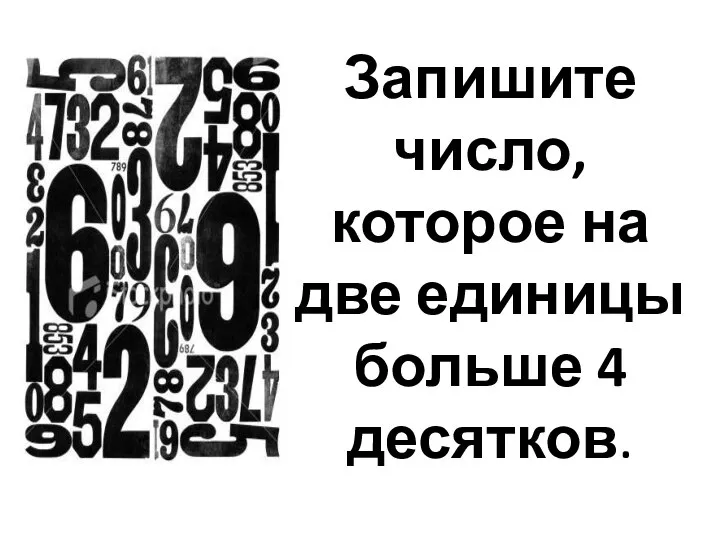 Запишите число, которое на две единицы больше 4 десятков.