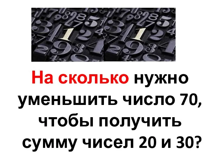 На сколько нужно уменьшить число 70, чтобы получить сумму чисел 20 и 30?