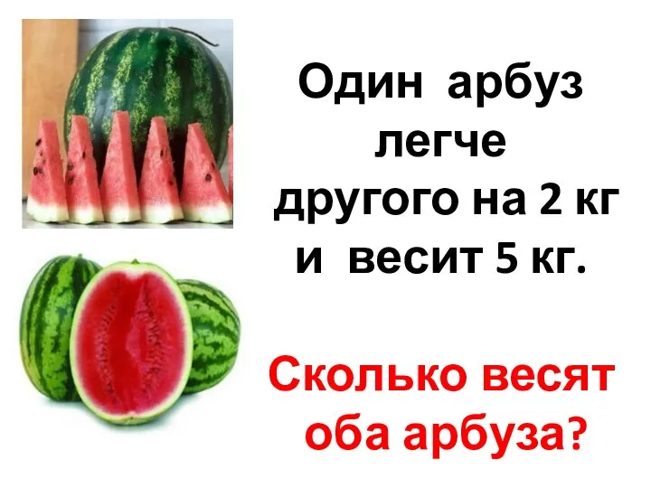 Один арбуз легче другого на 2 кг и весит 5 кг. Сколько весят оба арбуза?