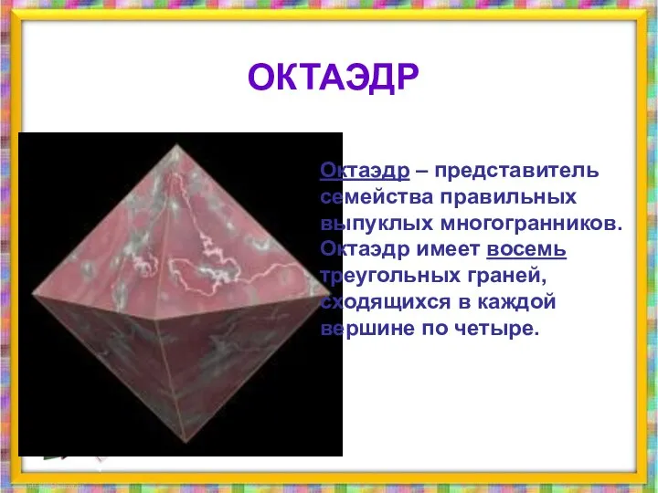 Октаэдр – представитель семейства правильных выпуклых многогранников. Октаэдр имеет восемь треугольных