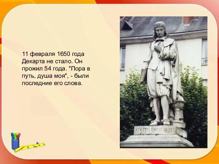 11 февраля 1650 года Декарта не стало. Он прожил 54 года.