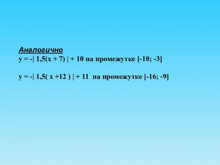 Аналогично у = -| 1,5(х + 7) | + 10 на