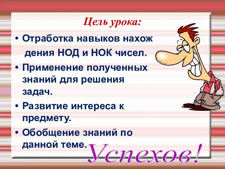 Цель урока: Отработка навыков нахож дения НОД и НОК чисел. Применение