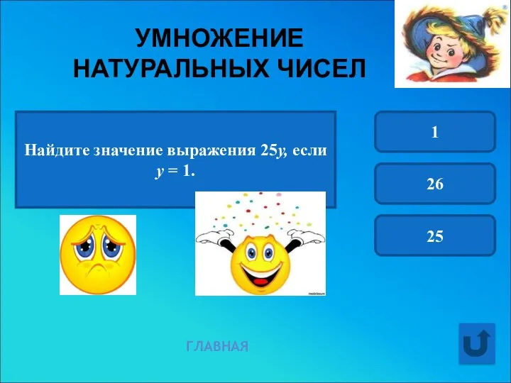 УМНОЖЕНИЕ НАТУРАЛЬНЫХ ЧИСЕЛ Найдите значение выражения 25у, если у = 1. 1 26 25 ГЛАВНАЯ