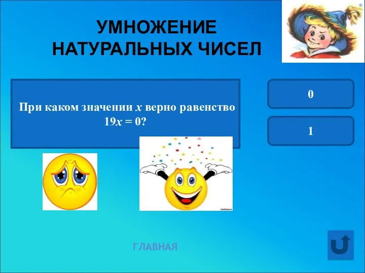 УМНОЖЕНИЕ НАТУРАЛЬНЫХ ЧИСЕЛ При каком значении х верно равенство 19х = 0? 0 1 ГЛАВНАЯ