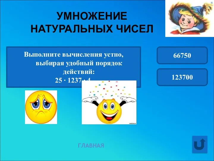 УМНОЖЕНИЕ НАТУРАЛЬНЫХ ЧИСЕЛ ГЛАВНАЯ Выполните вычисления устно, выбирая удобный порядок действий: