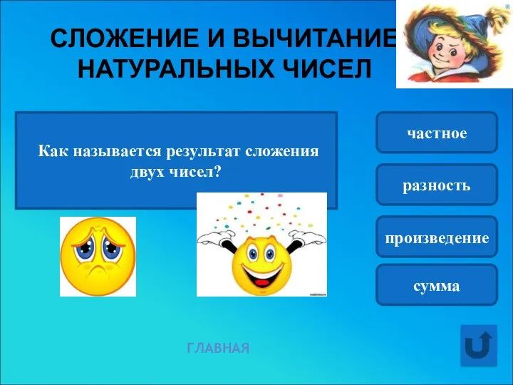 СЛОЖЕНИЕ И ВЫЧИТАНИЕ НАТУРАЛЬНЫХ ЧИСЕЛ Как называется результат сложения двух чисел? частное разность произведение сумма ГЛАВНАЯ