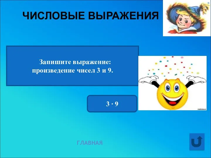 ЧИСЛОВЫЕ ВЫРАЖЕНИЯ ГЛАВНАЯ Запишите выражение: произведение чисел 3 и 9. 3 ∙ 9