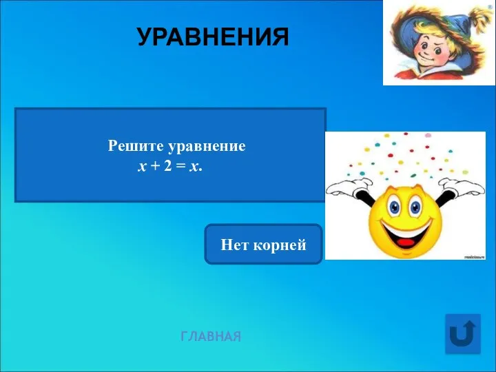 УРАВНЕНИЯ ГЛАВНАЯ Решите уравнение х + 2 = х. Нет корней